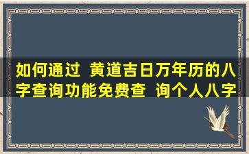 如何通过  黄道吉日万年历的八字查询功能免费查  询个人八字信息